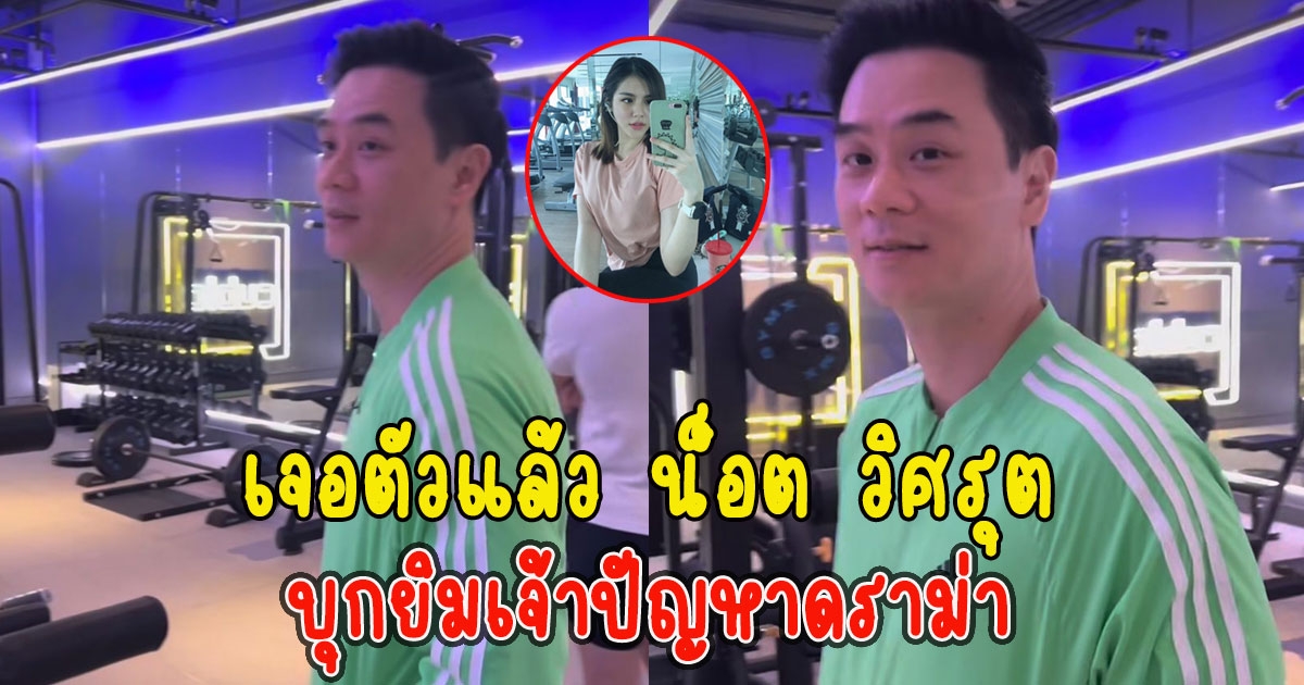 เจอตัวแล้ว น็อต วิศรุต บุกยิมเจ้าปัญหาดราม่า