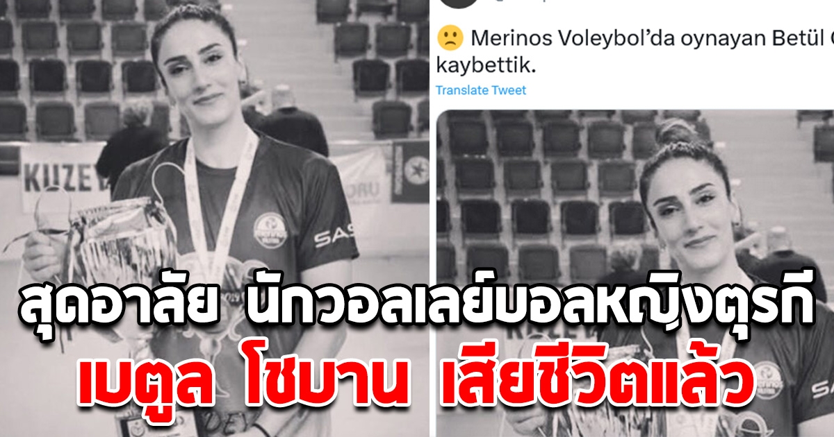 สุดอาลัย นักวอลเลย์บอลหญิงตุรกี เบตูล โชบาน เสียชีวิตแล้ว