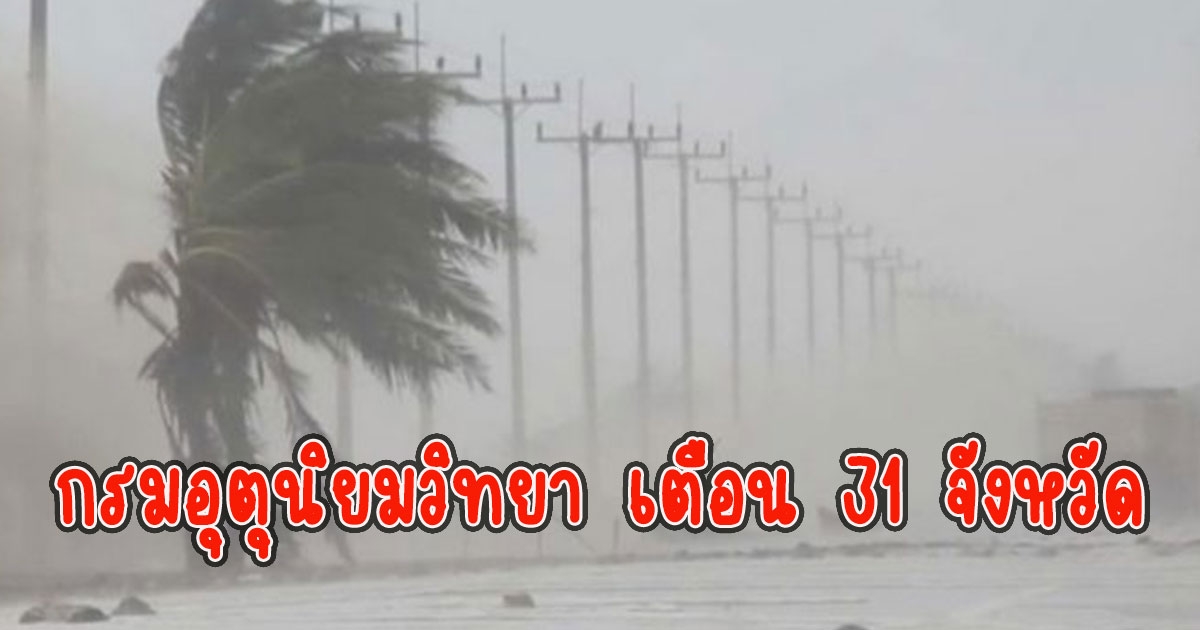 กรมอุตุนิยมวิทยา เตือน 31 จังหวัด