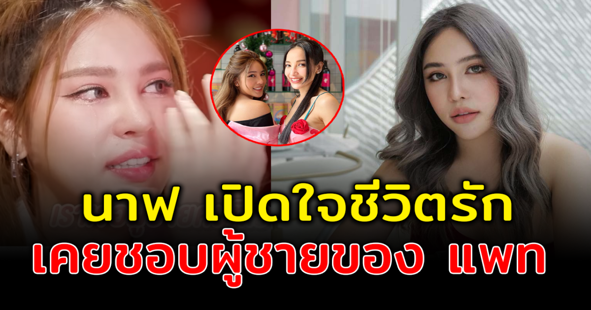เปิดหมดชีวิตรัก นาฟ น้อง แพท ณปภา ร่ำไห้ เปิดใจ เคยชอบสามีแพท