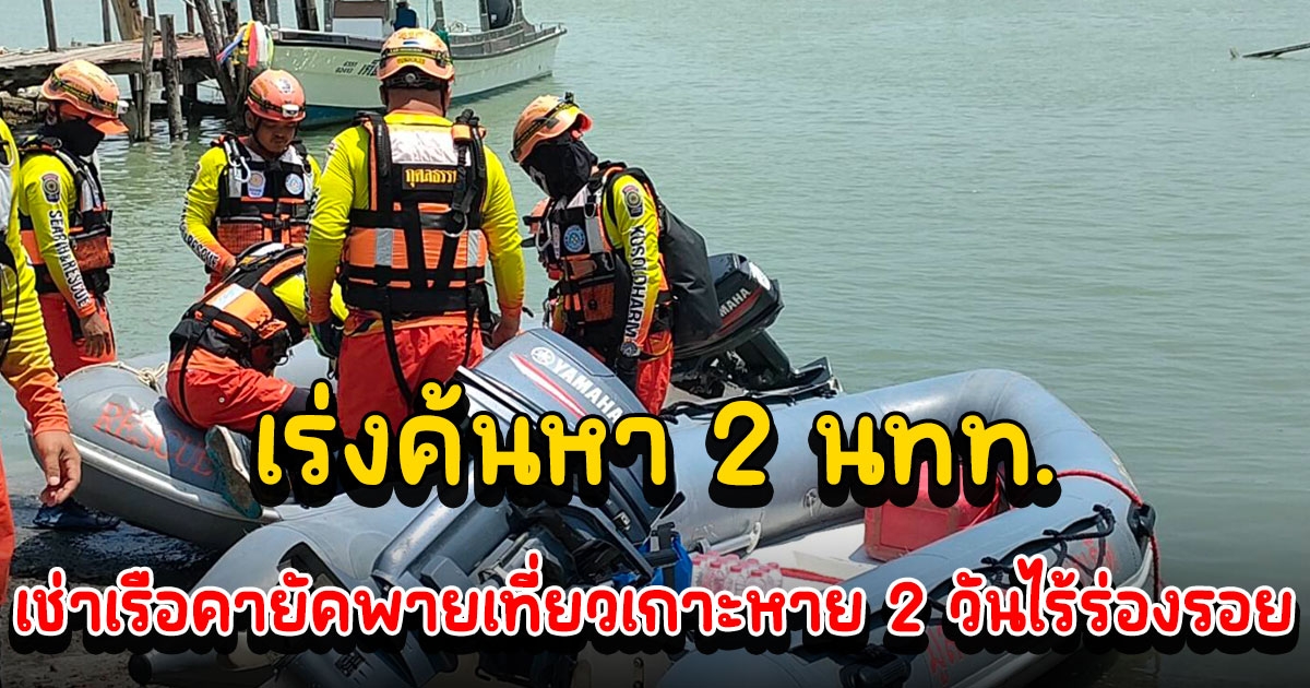 เร่งค้นหา 2 นทท.ต่างชาติเช่าเรือคายัคออกไปพายเที่ยวเกาะหาย 2 วันยังไร้ร่องรอย