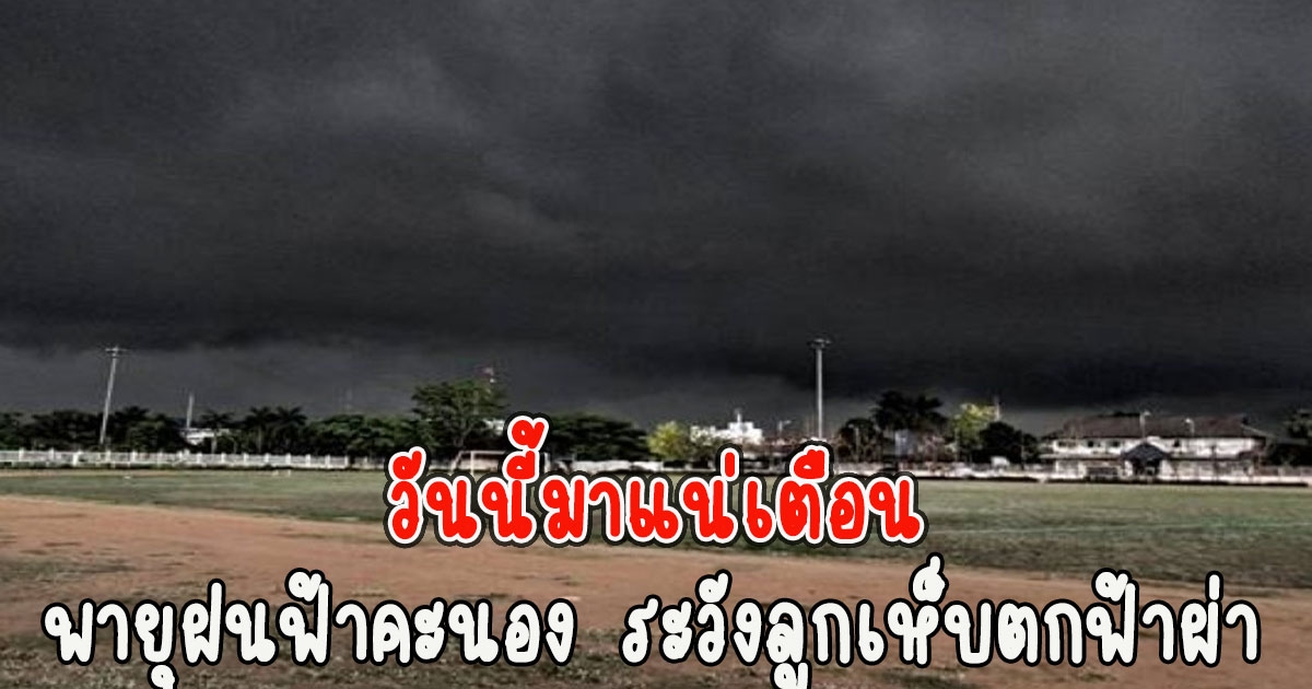 วันนี้มาแน่ กรมอุตุนิยมวิทยาเตือน พายุฝนฟ้าคะนอง ระวังลูกเห็บตกฟ้าผ่า