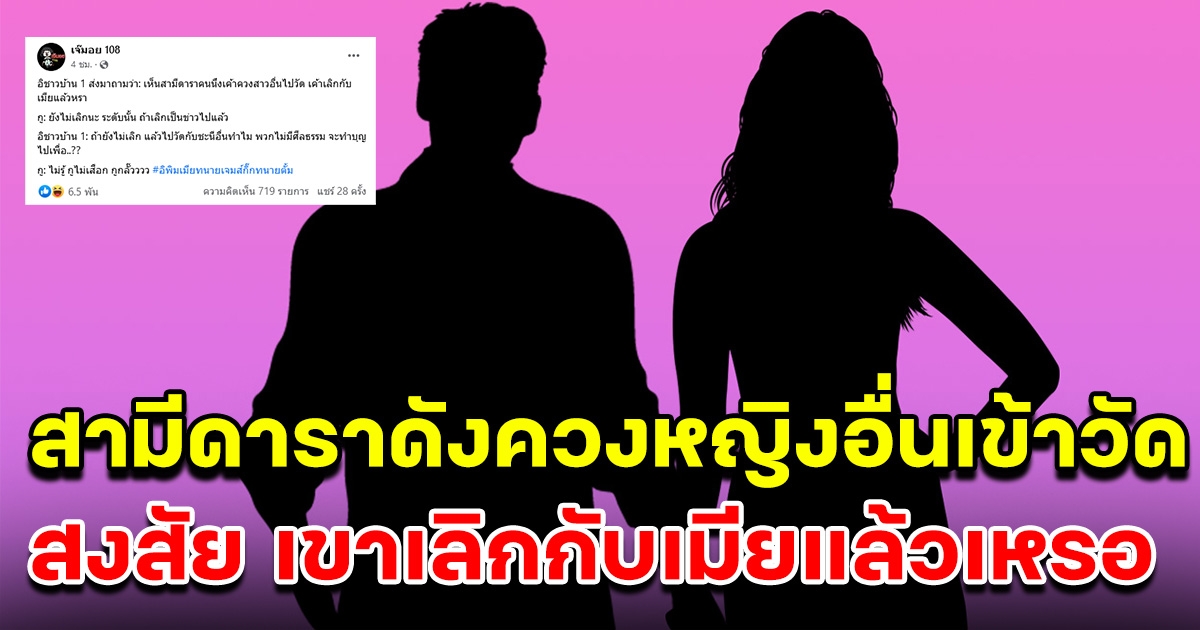 ชาวบ้านตาดี เห็นสามีดาราควงสาวอื่นเข้าวัด เขาเลิกกับเมียแล้วเหรอ