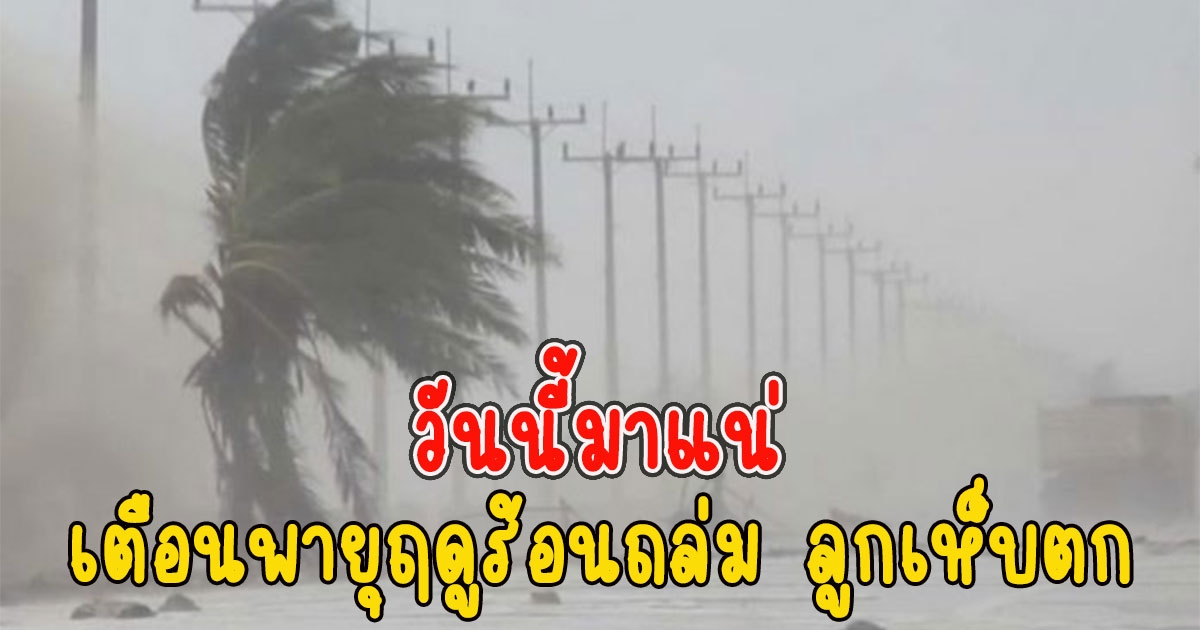 วันนี้มาแน่ เตือนพายุฤดูร้อนถล่ม ฝนฟ้าคะนอง ลมกระโชกแรง ลูกเห็บตก