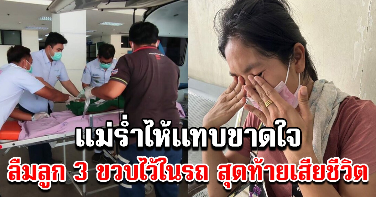 แม่เข่าทรุด ร้องแทบขาดใจ หลังลืมลูกชาย 3 ขวบ ไว้ในรถนานกว่า 2 ชม. สุดยื้อเสียชีวิต