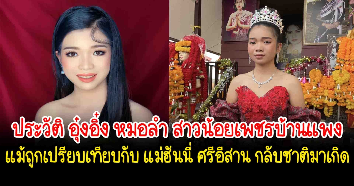 ประวัติ อุ๋งอิ๋ง หมอลำ สาวน้อยเพชรบ้านแพง คนแห่ดูทุกงานโชว์ตัว แม้ถูกเปรียบเทียบกับ แม่ฮันนี่ ศรีอีสาน กลับชาติมาเกิด