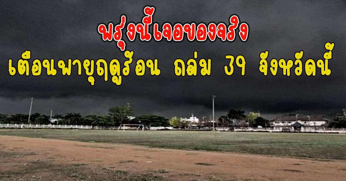 พรุ่งนี้เจอของจริง กรมอุตุฯเตือนพายุฤดูร้อน ถล่ม 39 จังหวัดนี้