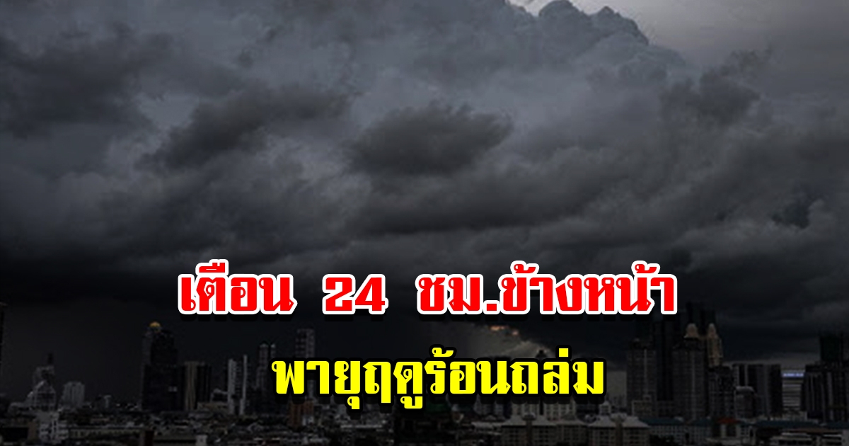 กรมอุตุฯ เตือน 24 ชม.ข้างหน้า พายุฤดูร้อนถล่ม เตรียมรีบมือ