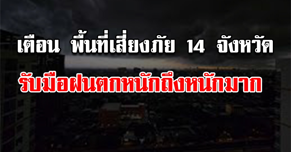 เตือน พื้นที่เสี่ยงภัย 14 จังหวัด รับมือฝนตกหนักถึงหนักมาก