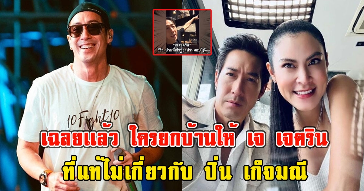 เฉลยเเล้ว ใครยกบ้านให้ เจ เจตริน ที่แท้ไม่เกี่ยวกับ ปิ่น เก็จมณี