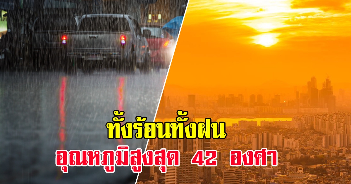 กรมอุตุ ประกาศเตือน ทั้งร้อนทั้งฝน พื้นที่ต่อไปนี้ อุณหภูมิสูงสุด 42 องศา