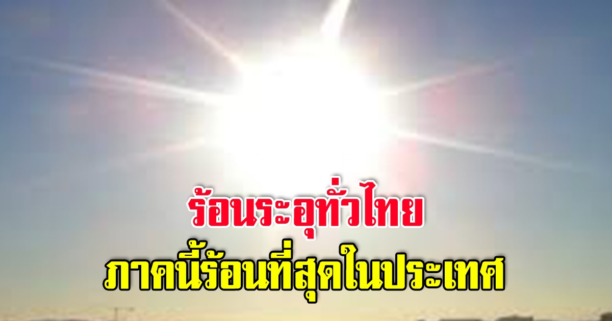 ร้อนระอุทั่วไทย กรมอุตุ ประกาศเตรียมรับมือ ภาคนี้ร้อนสุด 43 องศา