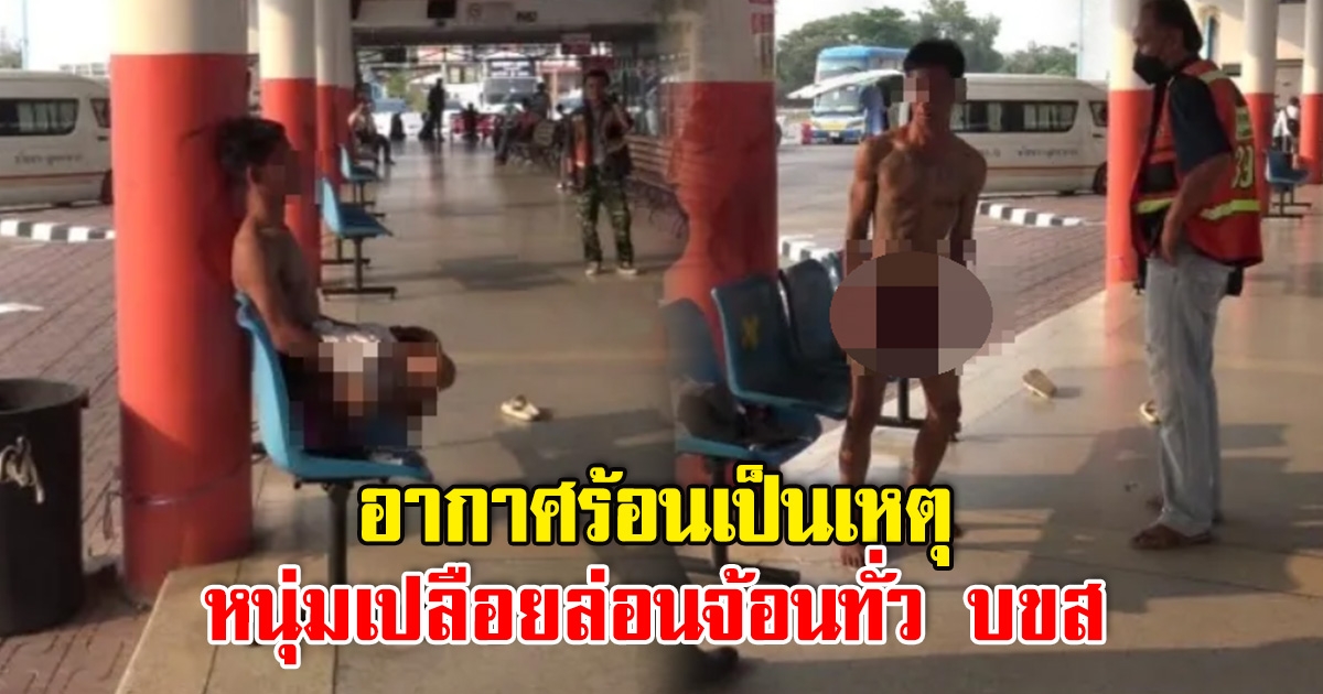 อากาศร้อนเป็นเหตุ หนุ่มเปลือยล่อนจ้อน เดินล่อนทั่วสถานีขนส่งฯ