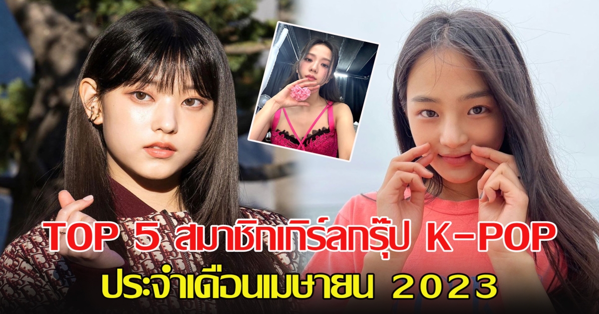 TOP 5 สมาชิกเกิร์ลกรุ๊ป K-POP ประจำเดือนเมษายน 2023