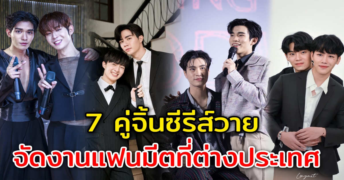 ดังไกลถึงต่างประเทศ 7 คู่จิ้นซีรีส์วาย จัดงานแฟนมีตที่ต่างประเทศ