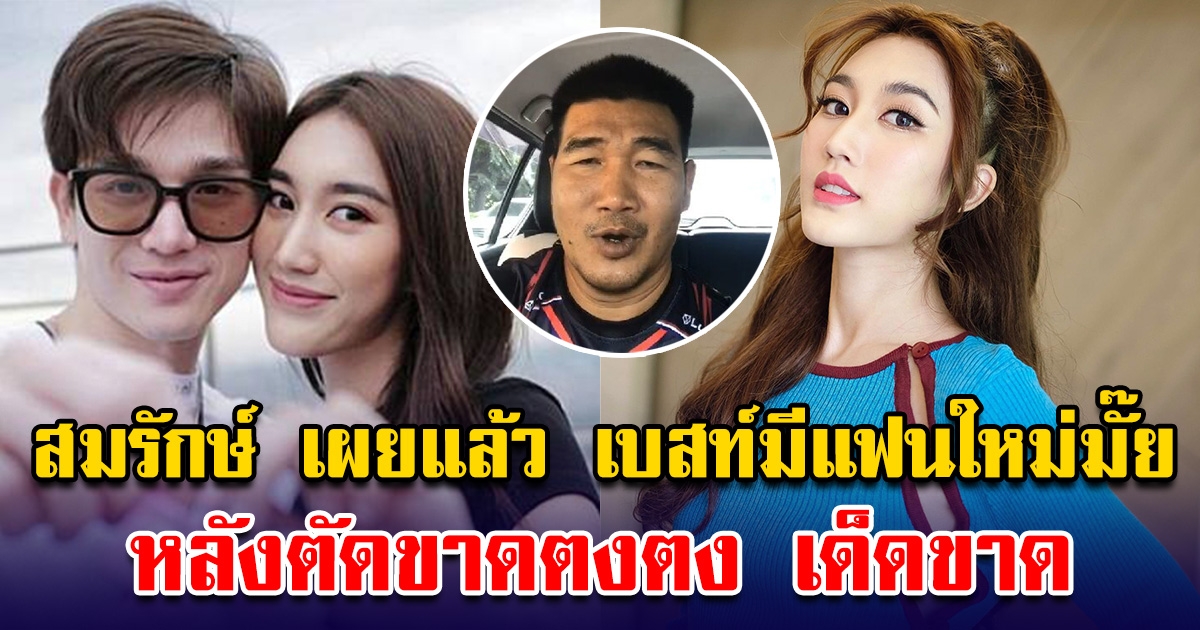 สมรักษ์ เผยแล้ว เบสท์ มีแฟนใหม่หรือยัง หลังตัดขาดตงตง เด็ดขาด