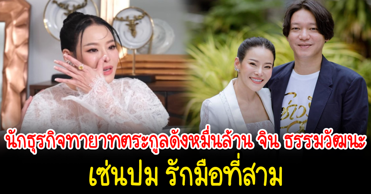 รู้จักนักธุรกิจทายาทตระกูลดังหมื่นล้าน จิน ธรรมวัฒนะ อดีตสามี หนิง ปณิตา เซ่นปมเรื่องมือที่สาม