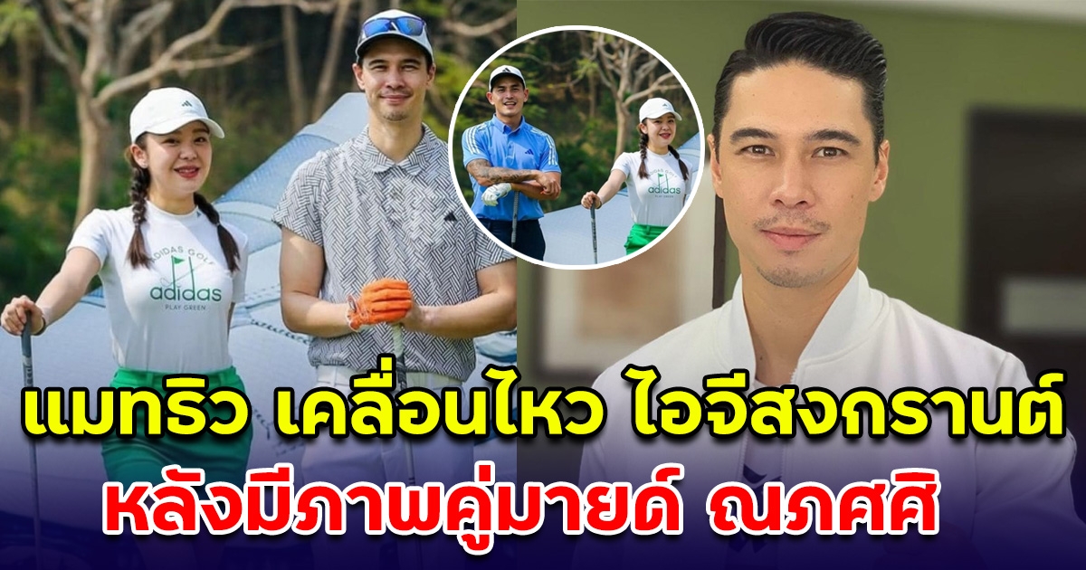 แมทธิว เคลื่อนไหว กลางไอจีสงกรานต์ หลังมีภาพคู่มายด์ ณภศศิ