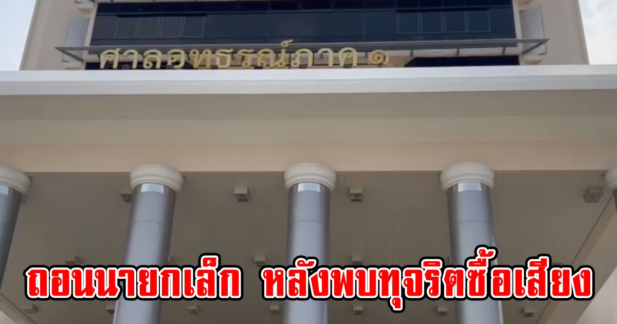 ศาลอุทธรณ์ภาค 1 มีคำสั่งถอนนายกเล็ก เทศบาลตำบลปราสาททอง อยุทยา หลังพบทุจริตซื้อเสียง