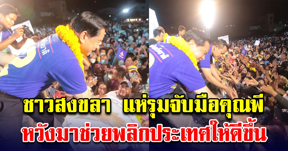 คุณพี ลงพื้นที่ จังหวัดสงขลา ชาวบ้านรุมรัก หวังมาช่วยพลิกประเทศให้ดีขึ้น