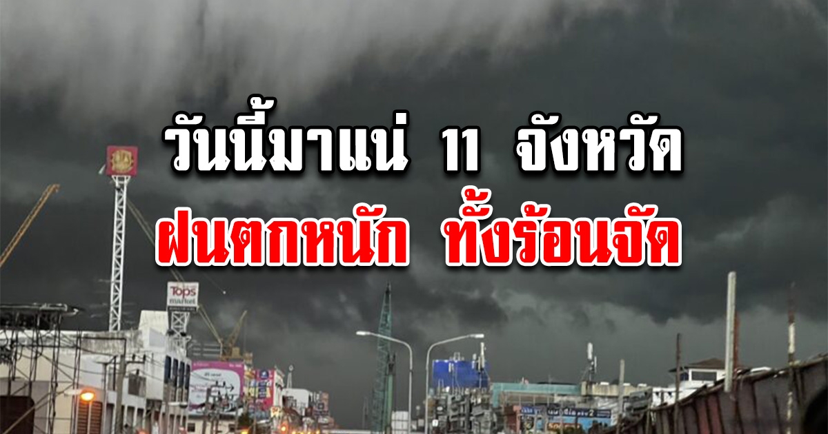 วันนี้มาแน่ 11 จังหวัด ฝนตกหนัก ทั้งร้อนจัด เช็กพื้นที่เฝ้าระวังด่วน