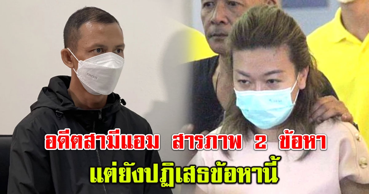 อดีตสามีแอม สารภาพ 2 ข้อหา แต่ยังปฏิเสธอีก 1 ข้อหาที่สำคัญ