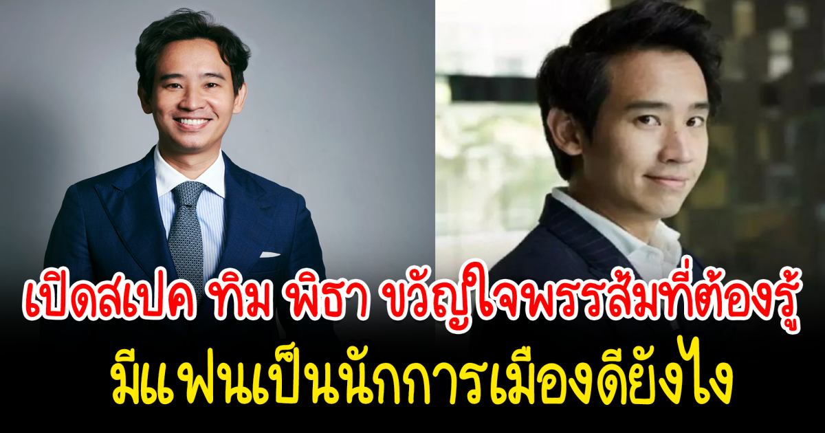 เปิดสเปค ทิม พิธา ขวัญใจพรรส้มที่ต้องรู้ มีแฟนเป็นนักการเมืองดียังไง