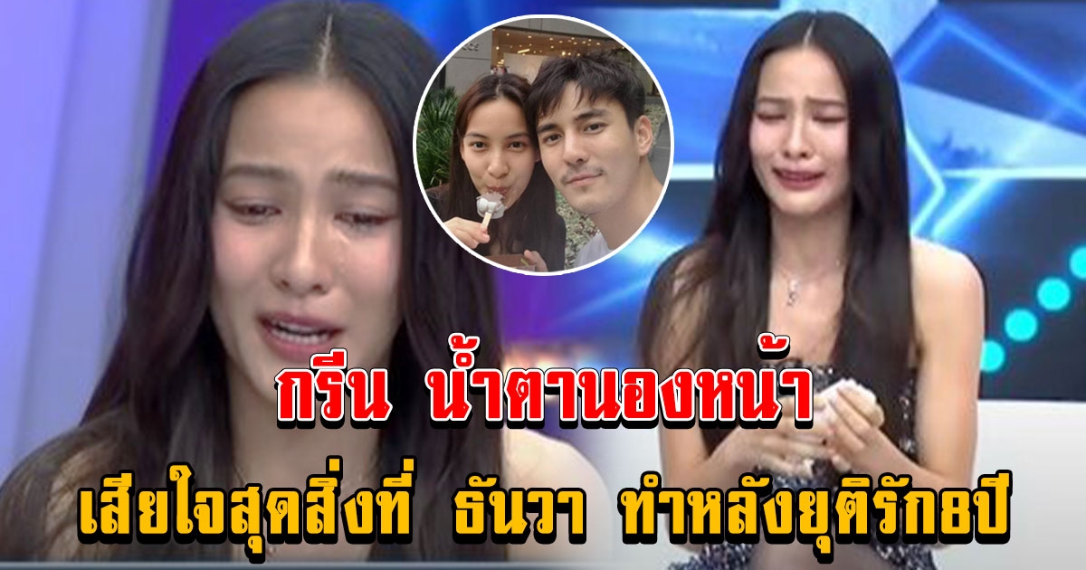 กรีน ปล่อยโฮเสียใจสุดสิ่งที่ ธันวา ทำหลังยุติรัก 8 ปี