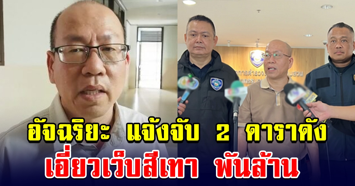 อัจฉริยะ แจ้งจับ 2 ดาราดัง เอี่ยวเว็บสีเทา พันล้าน ดาราชาย อายุ 40 ปี มีครอบครัวแล้ว ส่วนดาราหญิง เป็นวัยรุ่นผมสั้น อายุ 20 ปี
