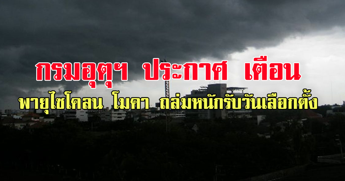 กรมอุตุฯ ประกาศ เตือน พายุไซโคลน โมคา ถล่มหนักรับวันเลือกตั้ง