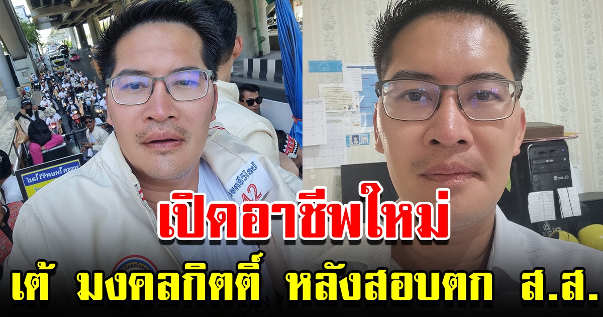 เปิดอาชีพใหม่ เต้ มงคลกิตติ์ หลังสอบตก ไม่ได้เป็น ส.ส.แล้ว