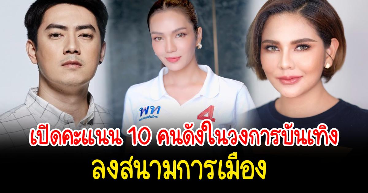 เปิดคะแนน 10 คนดังในวงการบันเทิงลงสนามการเมือง