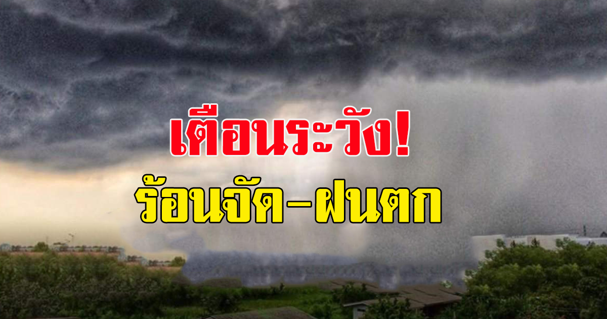 กรมอุตุนิยมวิทยา เตือนระวัง ทั้งร้อนจัด ทั้งฝน