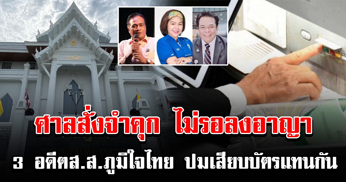 ศาลสั่งจำคุก ไม่รอลงอาญา 3 อดีตส.ส.ภูมิใจไทย ตัดสิทธิทางการเมือง ปมเสียบบัตรแทนกัน