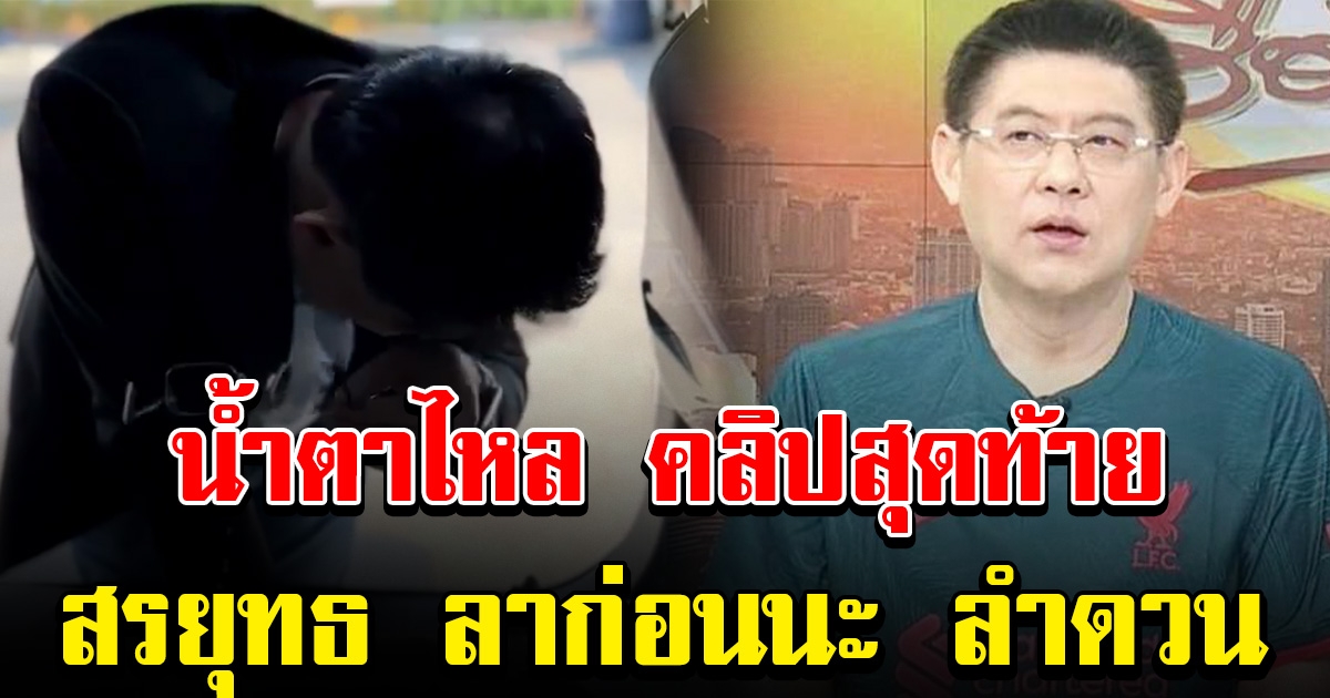 น้ำตาไหล คลิปสุดท้าย สรยุทธ ต้องบอกลา ลำดวน