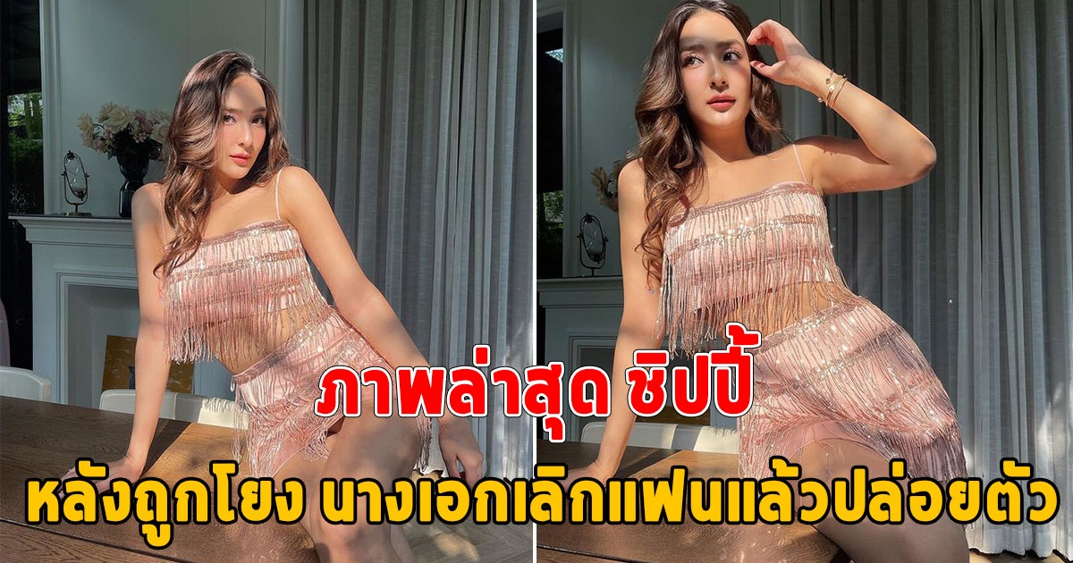 ชิปปี้ ฟาดด้วยภาพล่าสุด หลังถูกโยง นางเอกเลิกแฟนแล้วปล่อยตัว