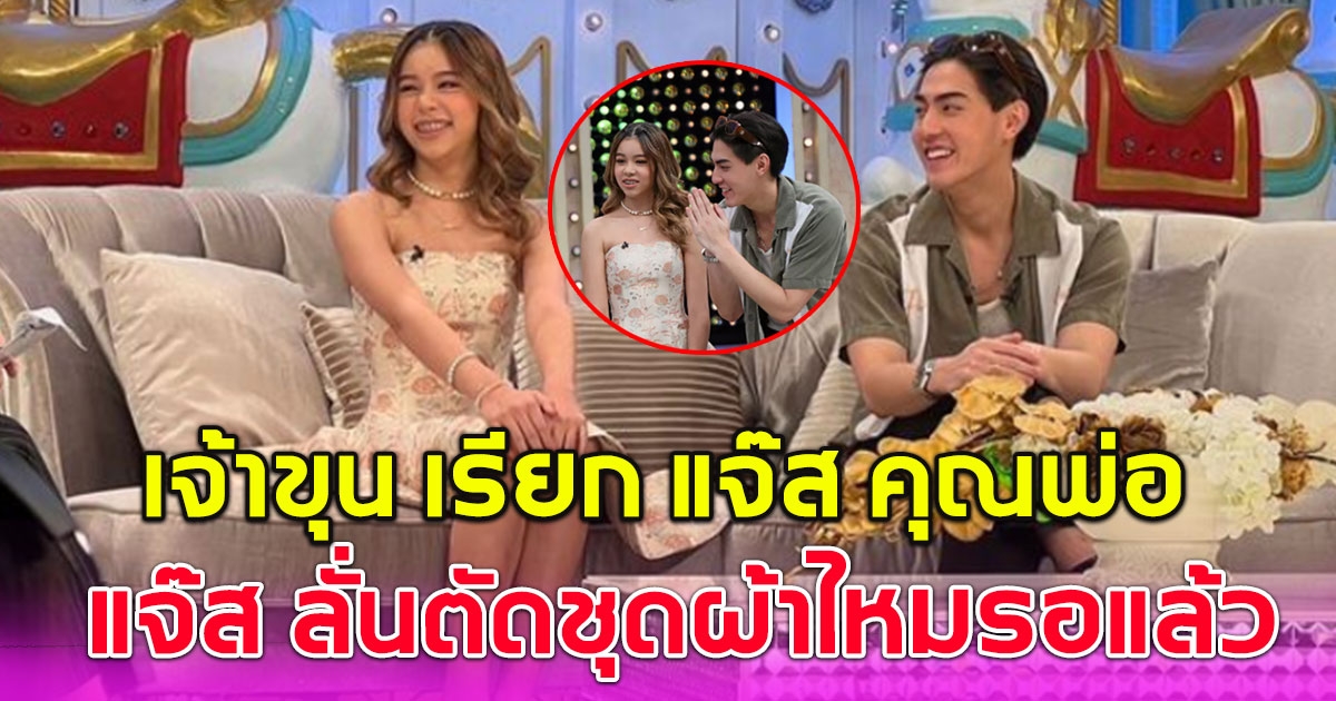 เจ้าขุน เรียก แจ๊ส ว่าคุณพ่อ ลั่น ตัดชุดผ้าไหมรอเลยลูก