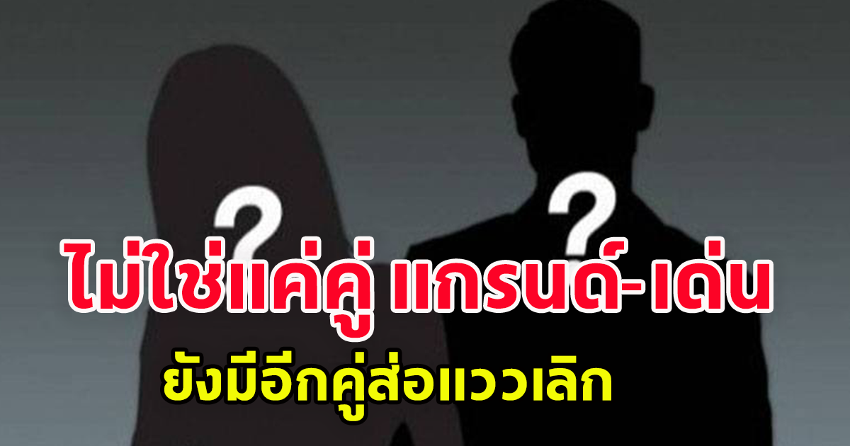 เพจดังเผย ไม่ใช่แค่คู่ แกรนด์-เด่น คู่รักเสียงดีที่ส่อแววเลิกมีอีกคู่