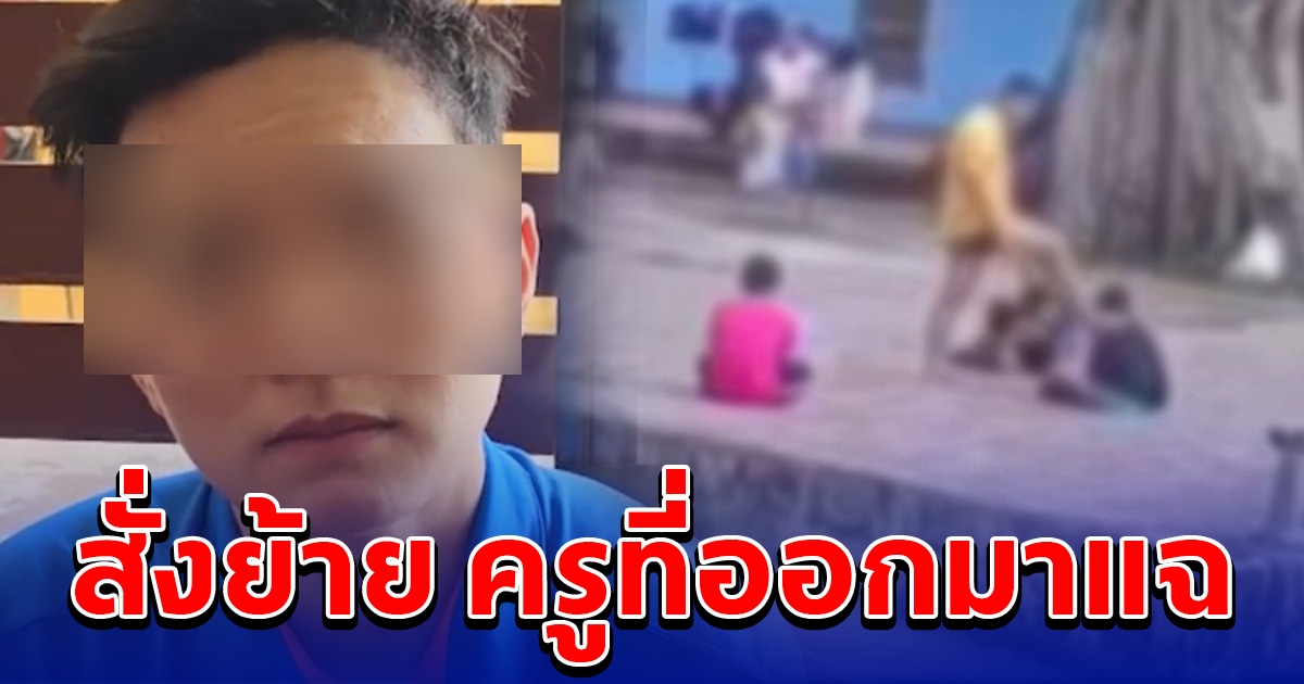 สั่งย้าย ครูพลเมืองดี หลังออกมาแฉ ครูทำร้ายเด็ก ผอ.เอาเงินบริจาคไปเที่ยว
