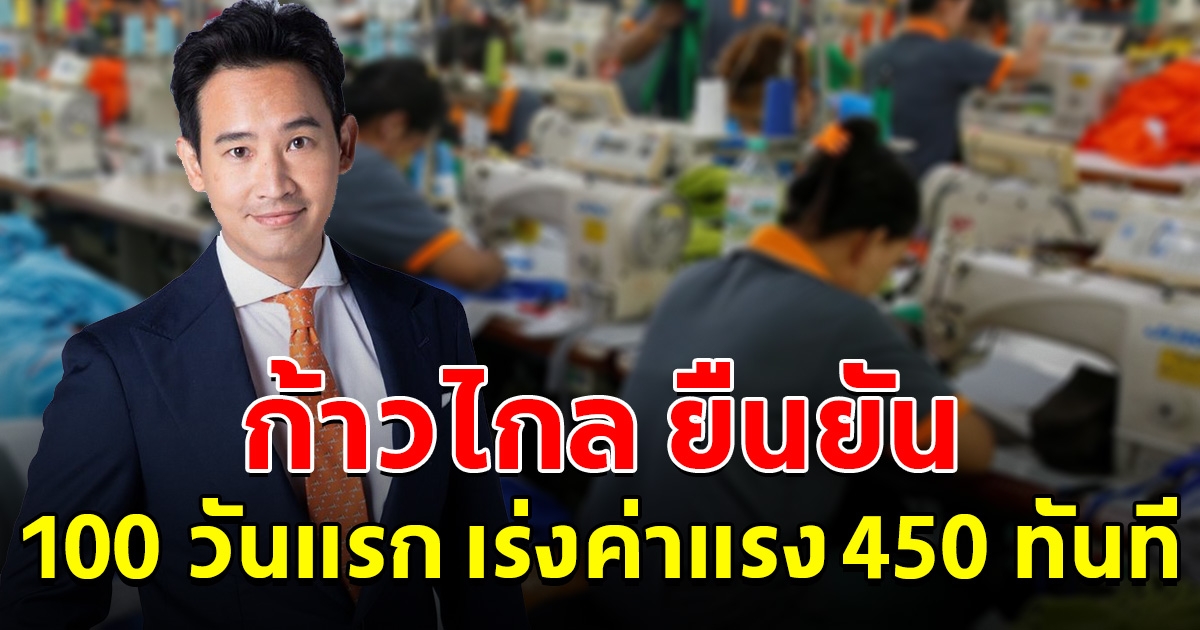 ก้าวไกล ยืนยัน หากได้เป็นรัฐบาล 100 วันแรก เร่งนโยบายค่าแรง 450 ทันที