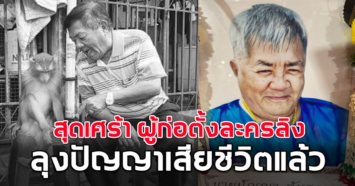 สุดเศร้า ลุงปัญญา ผู้ก่อตั้งคณะละครลิง ประกิต ศิษย์พระกาฬ เสียชีวิตแล้ว