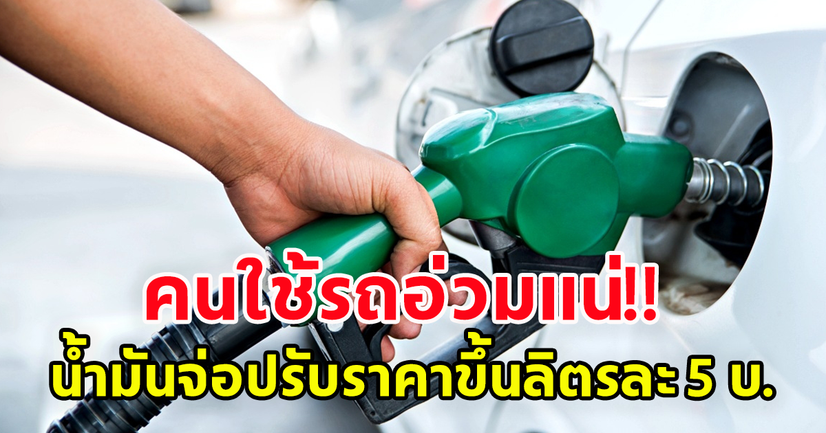 อ่วมแน่ ผู้ใช้รถมีหนาว น้ำมันจ่อปรับราคาขึ้นลิตรละ 5 บ.