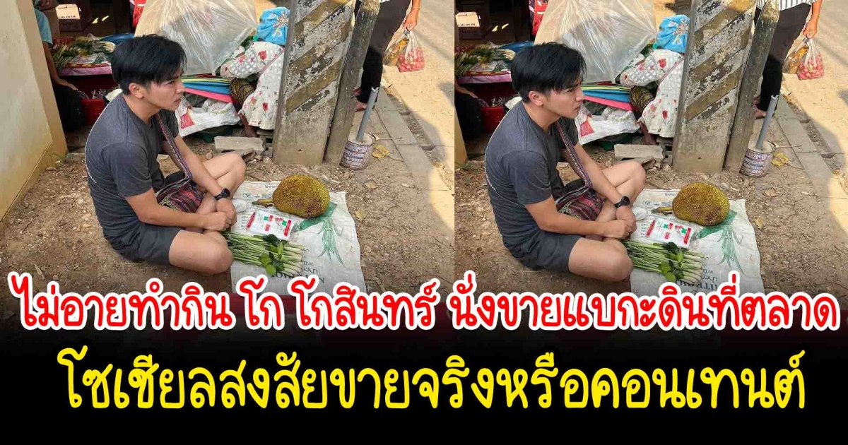 ไม่อายทำกิน โก โกสินทร์ เก็บพืชผัก ผลไม้จากสวน นั่งขายแบกะดินที่ตลาด โซเชียลสงสัยขายจริงหรือคอนเทนต์