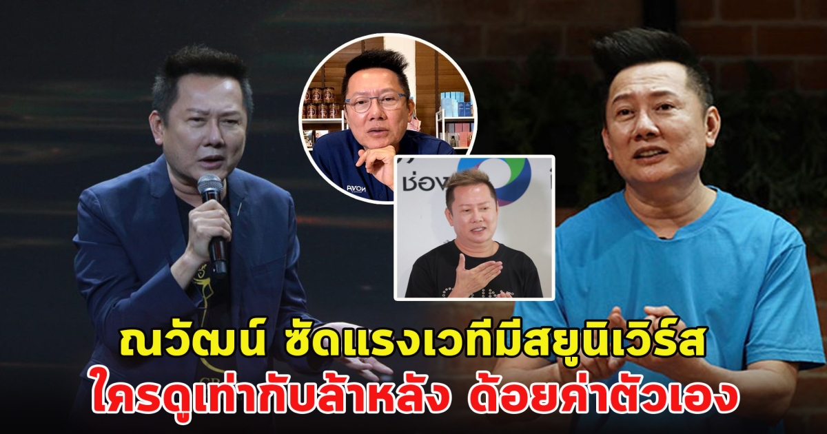 ณวัฒน์ ซัดแรงเวทีมีสยูนิเวิร์ส ใครดูเท่ากับล้าหลัง ด้อยค่าตัวเอง