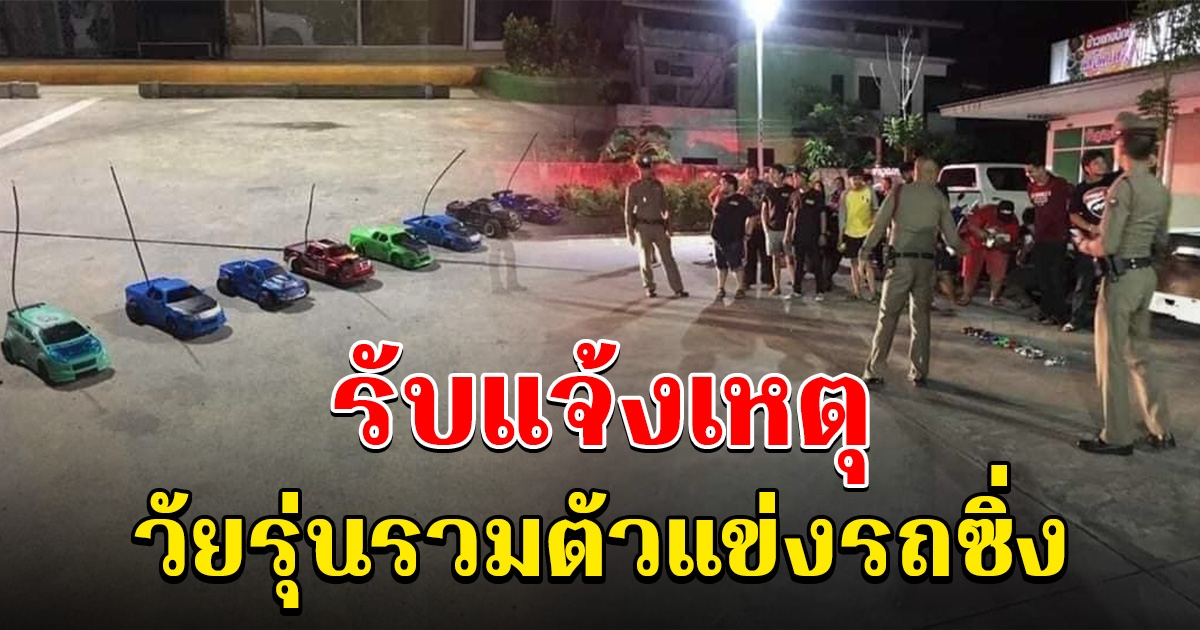 ตำรวจรับแจ้งเหตุจากชาวบ้าน มีวัยรุ่นรวมตัวแข่ง พบรถซิ่ง 11 คัน แต่เป็นรถบังคับ