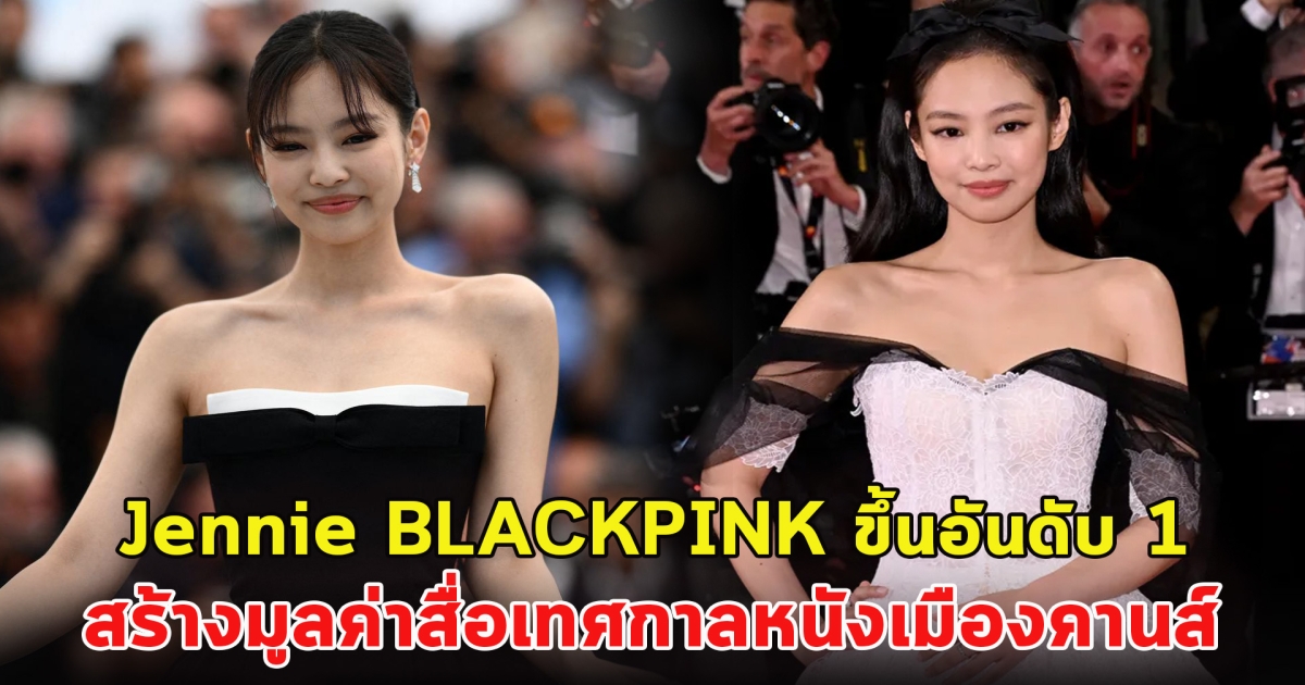 Jennie BLACKPINK ขึ้นอันดับ 1 สร้างมูลค่าสื่อเทศกาลหนังเมืองคานส์