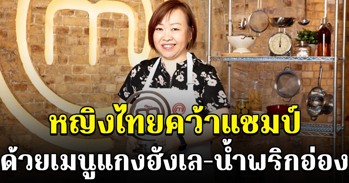 หญิงไทย คว้าแชมป์ MasterChefUK ด้วยแกงฮังเลเนื้อวากิว และ น้ำพริกอ่อง