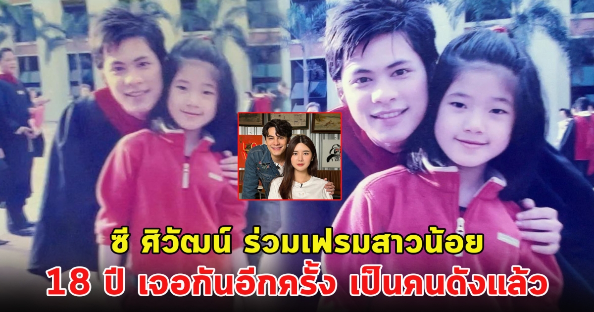 ซี ศิวัฒน์ ร่วมเฟรมสาวน้อย 18 ปี เจอกันอีกครั้ง เป็นคนดังแล้ว