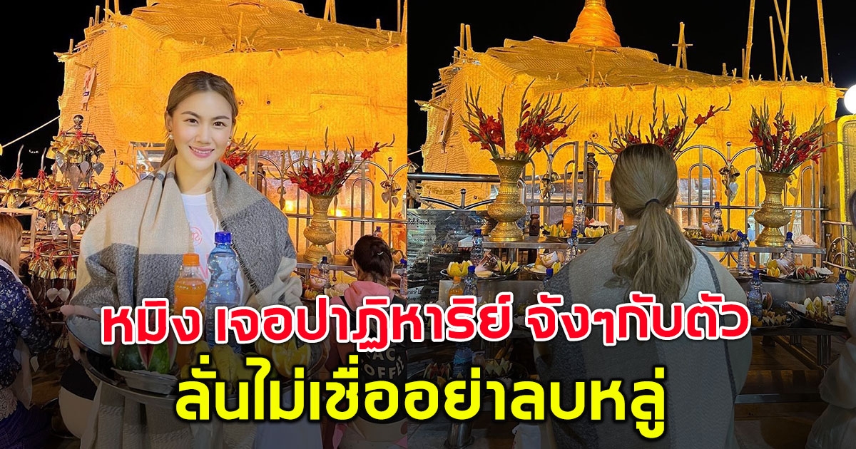 ไม่เชื่ออย่าลบหลู่ หมิง ชาลิสา เจอกับตัว ปาฏิหาริย์พระธาตุอินทร์แขวนที่พม่า