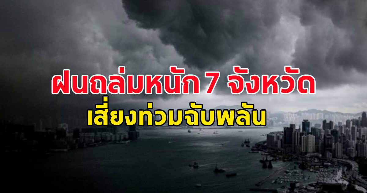 อุตุฯ ประกาศเตือน ฉบับที่ 17 ฝนถล่มหนัก 7 จังหวัด เสี่ยงท่วมฉับพลัน